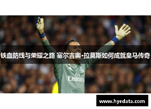 铁血防线与荣耀之路 塞尔吉奥·拉莫斯如何成就皇马传奇