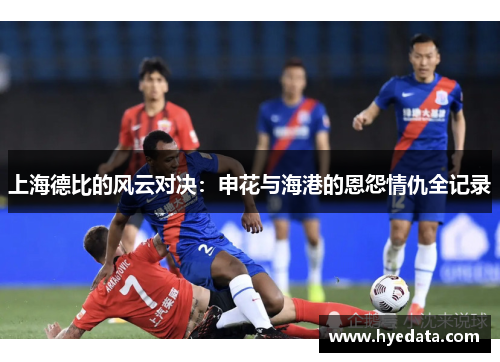 上海德比的风云对决：申花与海港的恩怨情仇全记录
