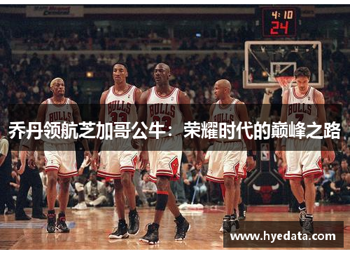 乔丹领航芝加哥公牛：荣耀时代的巅峰之路