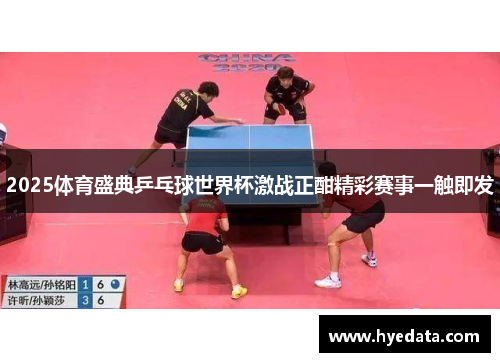 2025体育盛典乒乓球世界杯激战正酣精彩赛事一触即发