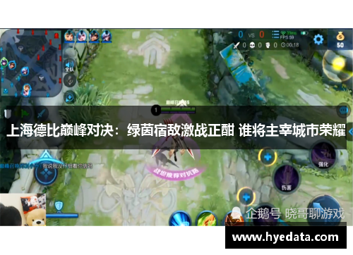 上海德比巅峰对决：绿茵宿敌激战正酣 谁将主宰城市荣耀