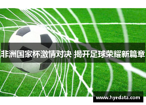 非洲国家杯激情对决 揭开足球荣耀新篇章