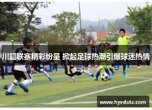 川超联赛精彩纷呈 掀起足球热潮引爆球迷热情