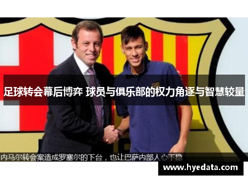 足球转会幕后博弈 球员与俱乐部的权力角逐与智慧较量