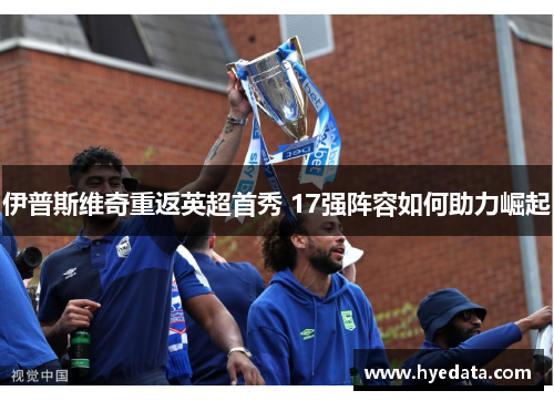 伊普斯维奇重返英超首秀 17强阵容如何助力崛起