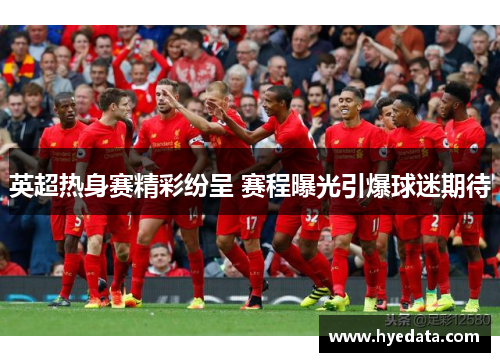 英超热身赛精彩纷呈 赛程曝光引爆球迷期待