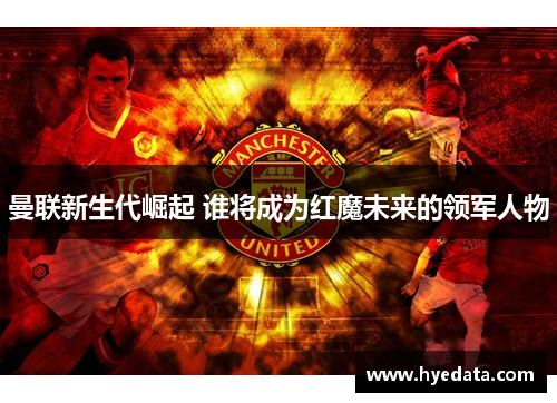 曼联新生代崛起 谁将成为红魔未来的领军人物