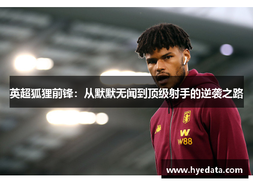 英超狐狸前锋：从默默无闻到顶级射手的逆袭之路