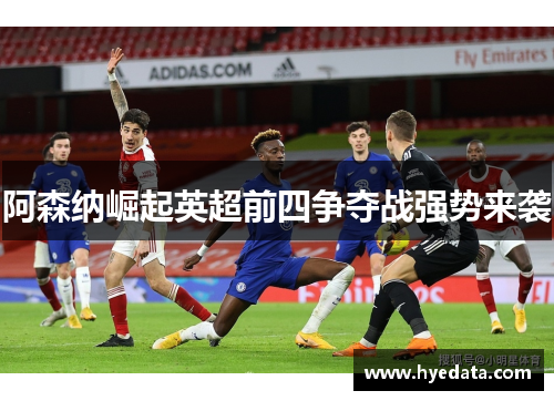 阿森纳崛起英超前四争夺战强势来袭