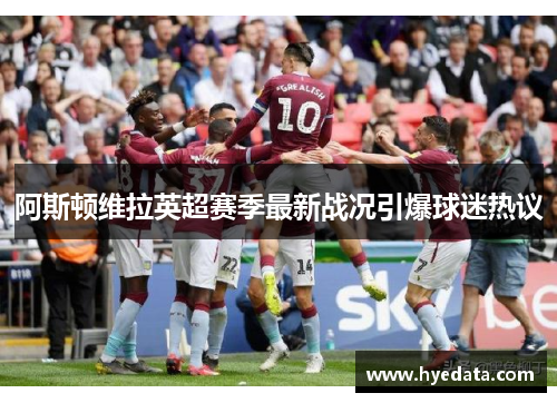 阿斯顿维拉英超赛季最新战况引爆球迷热议