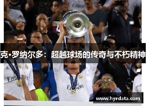 克·罗纳尔多：超越球场的传奇与不朽精神