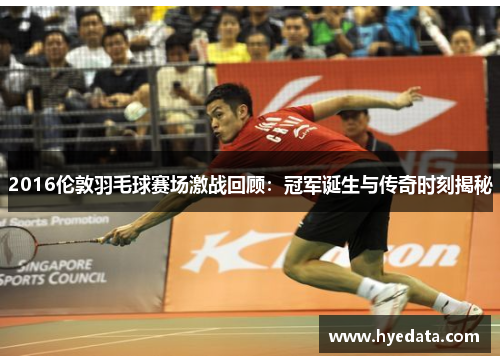 2016伦敦羽毛球赛场激战回顾：冠军诞生与传奇时刻揭秘